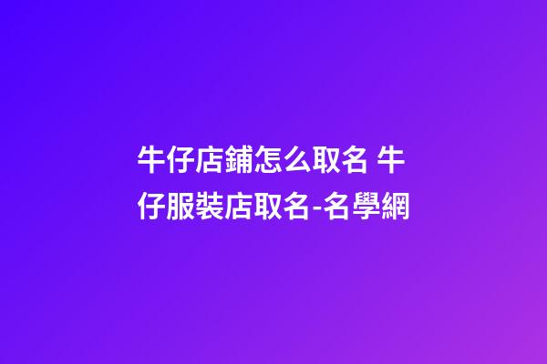牛仔店鋪怎么取名 牛仔服裝店取名-名學網